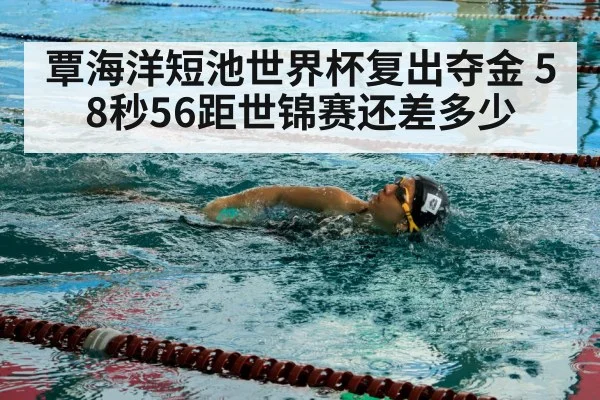 覃海洋短池世界杯复出夺金 58秒56距世锦赛还差多少