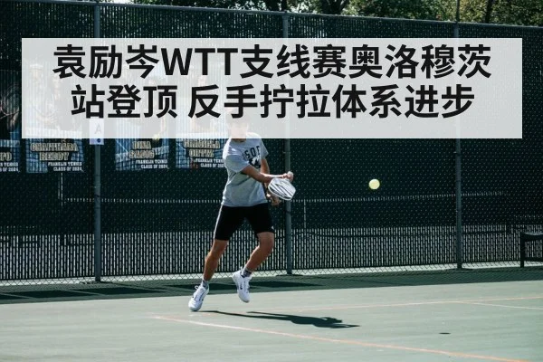 袁励岑WTT支线赛奥洛穆茨站登顶 反手拧拉体系进步