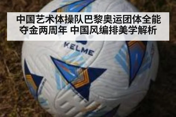 中国艺术体操队巴黎奥运团体全能夺金两周年 中国风编排美学解析