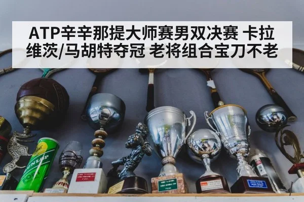 ATP辛辛那提大师赛男双决赛 卡拉维茨/马胡特夺冠 老将组合宝刀不老