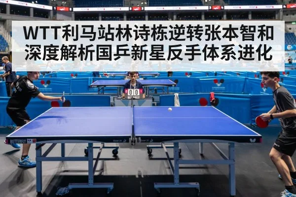 WTT利马站林诗栋逆转张本智和深度解析国乒新星反手体系进化