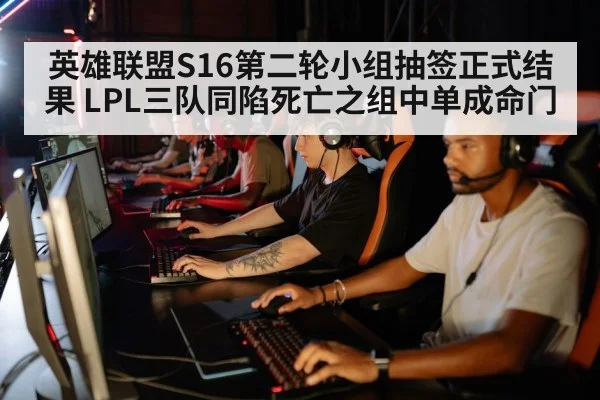 英雄联盟S16第二轮小组抽签正式结果 LPL三队同陷死亡之组中单成命门