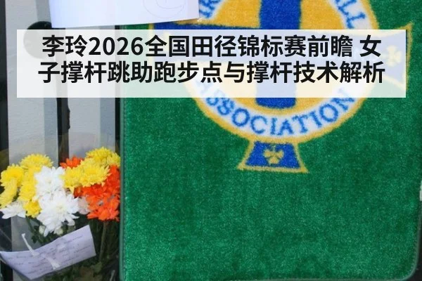 李玲2026全国田径锦标赛前瞻 女子撑杆跳助跑步点与撑杆技术解析