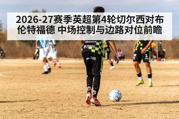 2026-27赛季英超第4轮切尔西对布伦特福德 中场控制与边路对位前瞻