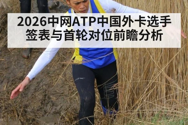 2026中网ATP中国外卡选手签表与首轮对位前瞻分析