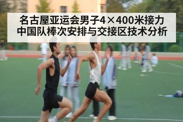 名古屋亚运会男子4×400米接力 中国队棒次安排与交接区技术分析