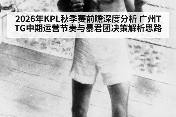 2026年KPL秋季赛前瞻深度分析 广州TTG中期运营节奏与暴君团决策解析思路